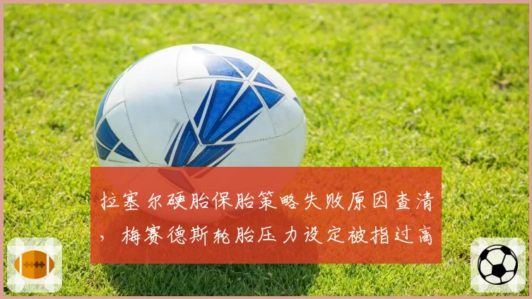 拉塞尔硬胎保胎策略失败原因查清,梅赛德斯轮胎压力设定被指过高