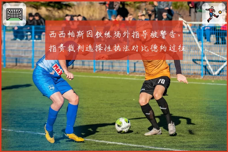 西西帕斯因教练场外指导被警告，指责裁判选择性执法对比德约过往