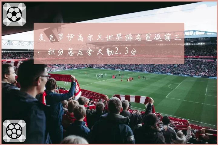 麦克罗伊高尔夫世界排名重返前三,积分落后舍夫勒2.3分