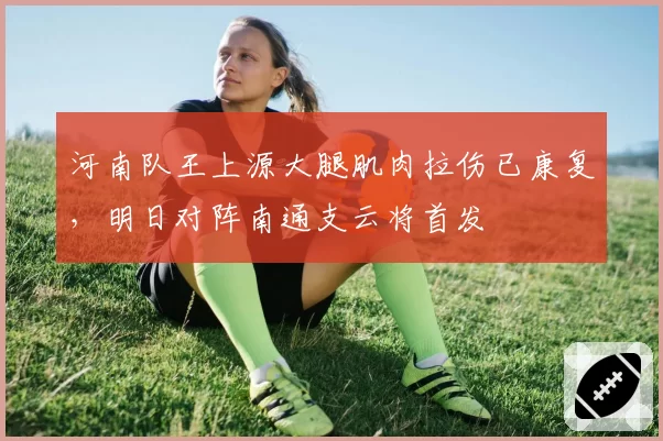 河南队王上源大腿肌肉拉伤已康复,明日对阵南通支云将首发