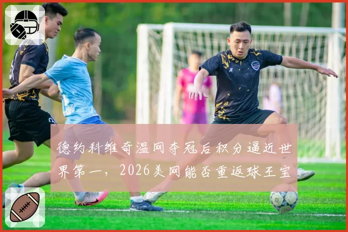 德约科维奇温网夺冠后积分逼近世界第一，2026美网能否重返球王宝座？