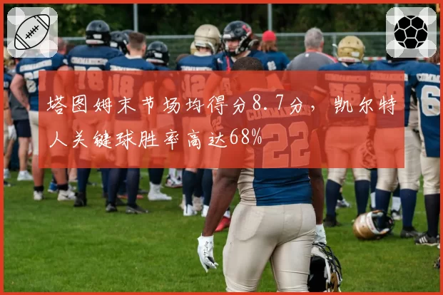 塔图姆末节场均得分8.7分,凯尔特人关键球胜率高达68%