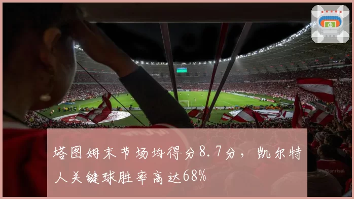 塔图姆末节场均得分8.7分,凯尔特人关键球胜率高达68%