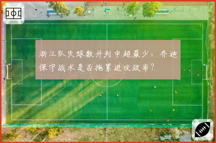 浙江队失球数并列中超最少,乔迪保守战术是否拖累进攻效率?