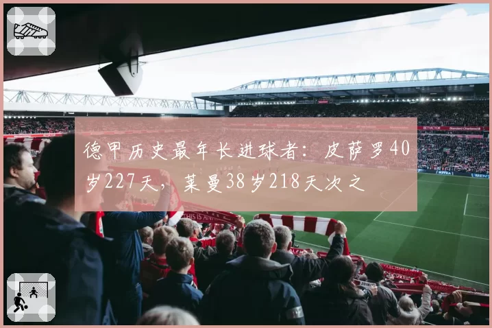 德甲历史最年长进球者:皮萨罗40岁227天,莱曼38岁218天次之