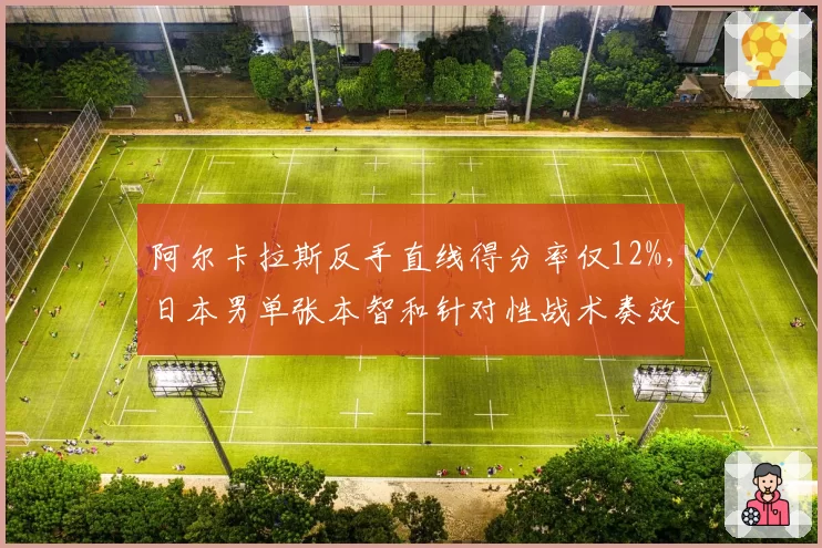 阿尔卡拉斯反手直线得分率仅12%,日本男单张本智和针对性战术奏效?