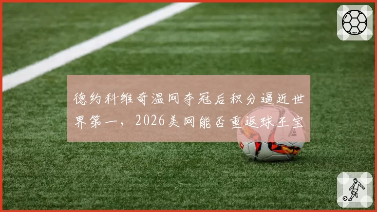 德约科维奇温网夺冠后积分逼近世界第一，2026美网能否重返球王宝座？