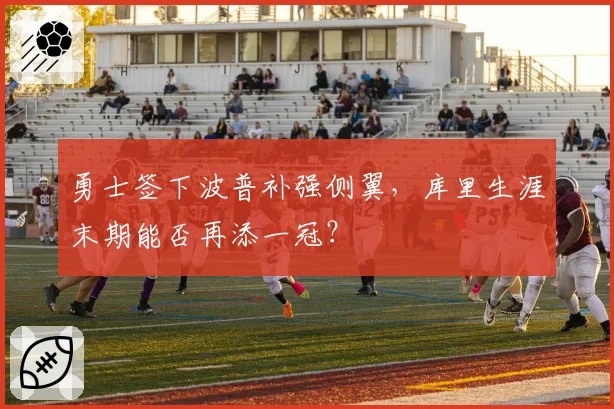 勇士签下波普补强侧翼，库里生涯末期能否再添一冠？