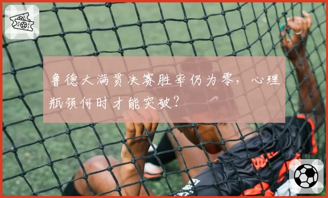 鲁德大满贯决赛胜率仍为零，心理瓶颈何时才能突破？
