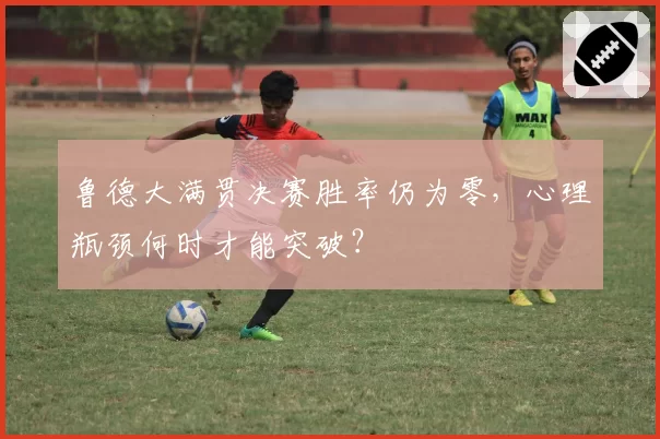 鲁德大满贯决赛胜率仍为零，心理瓶颈何时才能突破？