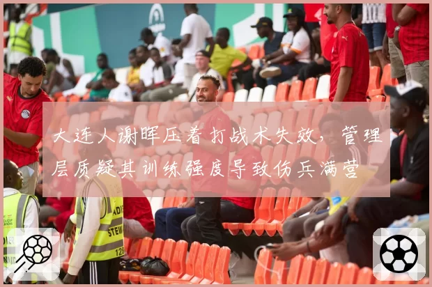 大连人谢晖压着打战术失效，管理层质疑其训练强度导致伤兵满营