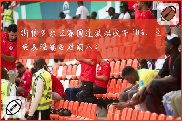 斯特罗尔正赛圈速波动收窄30%,主场表现能否进前八?