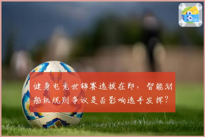 健身电竞世锦赛选拔在即,智能划船机规则争议是否影响选手发挥?