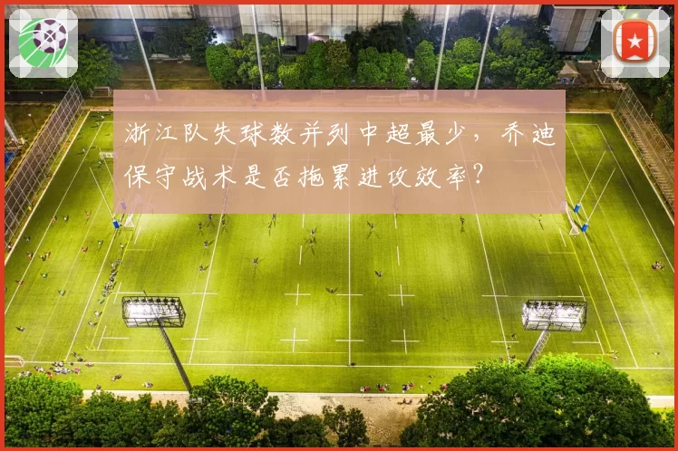 浙江队失球数并列中超最少,乔迪保守战术是否拖累进攻效率?