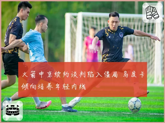 火箭申京续约谈判陷入僵局 乌度卡倾向培养年轻内线
